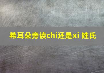 希耳朵旁读chi还是xi 姓氏